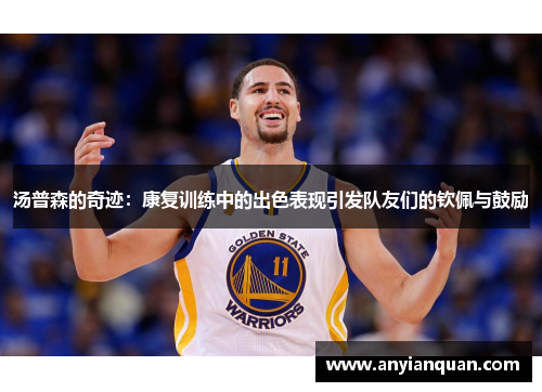 汤普森的奇迹：康复训练中的出色表现引发队友们的钦佩与鼓励