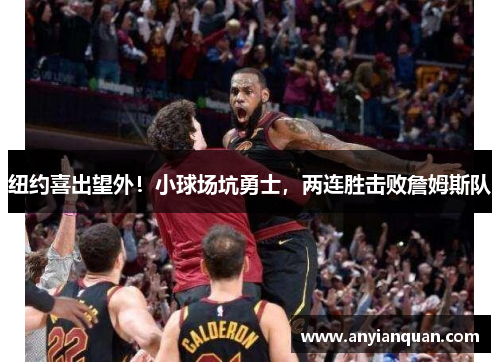 纽约喜出望外！小球场坑勇士，两连胜击败詹姆斯队