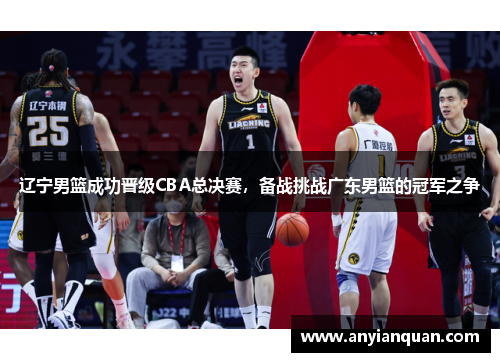 辽宁男篮成功晋级CBA总决赛，备战挑战广东男篮的冠军之争